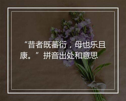 “昔者既蕃衍，母也乐且康。”拼音出处和意思