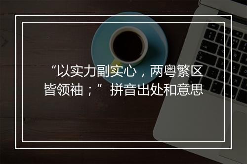 “以实力副实心，两粤繁区皆领袖；”拼音出处和意思