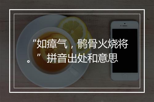 “如瘴气，鹘骨火烧将。”拼音出处和意思