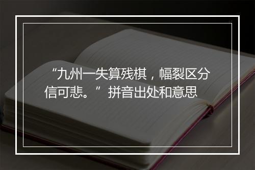 “九州一失算残棋，幅裂区分信可悲。”拼音出处和意思