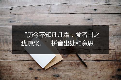 “历今不知凡几霜，食者甘之犹琼浆。”拼音出处和意思