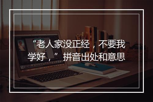 “老人家没正经，不要我学好，”拼音出处和意思