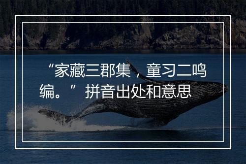 “家藏三郡集，童习二鸣编。”拼音出处和意思