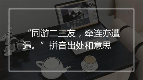 “同游二三友，牵连亦遭遇。”拼音出处和意思