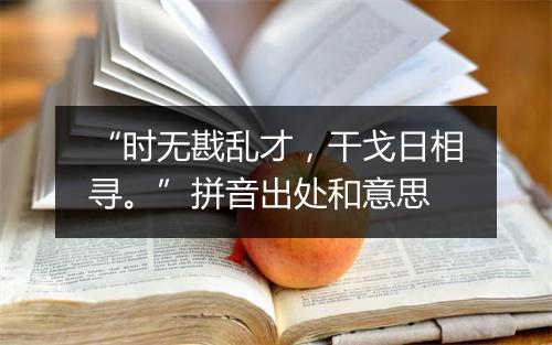 “时无戡乱才，干戈日相寻。”拼音出处和意思