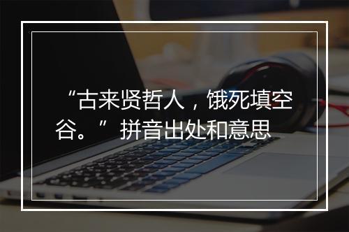 “古来贤哲人，饿死填空谷。”拼音出处和意思