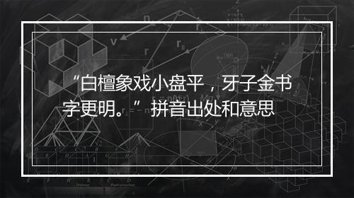 “白檀象戏小盘平，牙子金书字更明。”拼音出处和意思