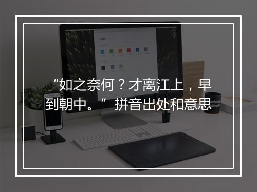 “如之奈何？才离江上，早到朝中。”拼音出处和意思