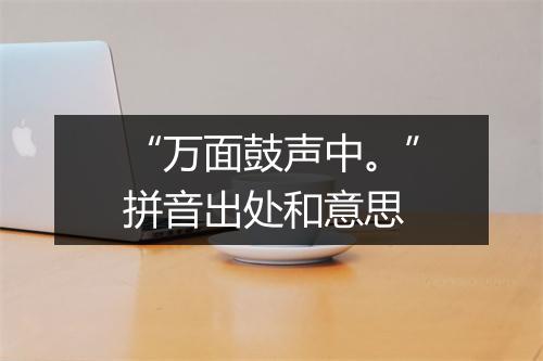 “万面鼓声中。”拼音出处和意思