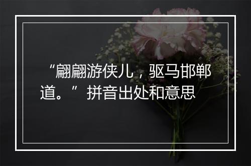 “翩翩游侠儿，驱马邯郸道。”拼音出处和意思