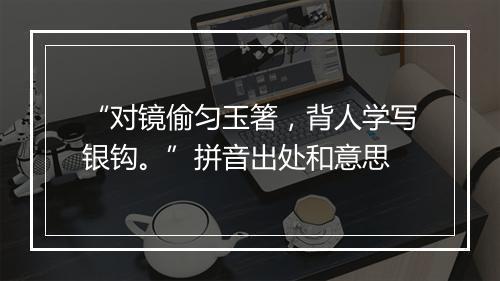 “对镜偷匀玉箸，背人学写银钩。”拼音出处和意思