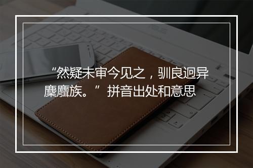 “然疑未审今见之，驯良迥异麇麛族。”拼音出处和意思