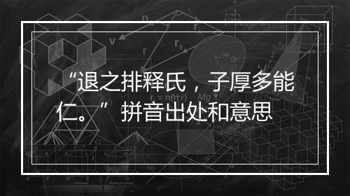 “退之排释氏，子厚多能仁。”拼音出处和意思