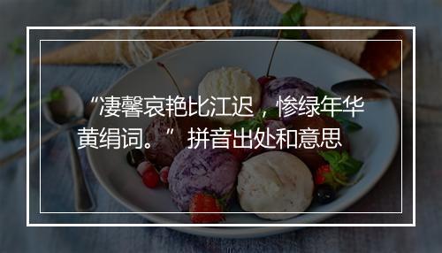 “凄馨哀艳比江迟，惨绿年华黄绢词。”拼音出处和意思