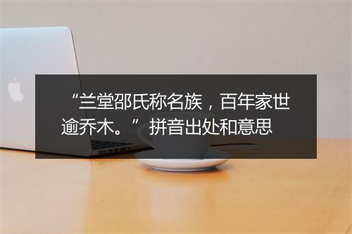 “兰堂邵氏称名族，百年家世逾乔木。”拼音出处和意思