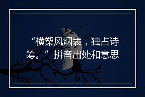 “横槊风烟表，独占诗筹。”拼音出处和意思