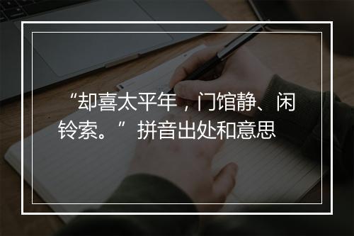 “却喜太平年，门馆静、闲铃索。”拼音出处和意思