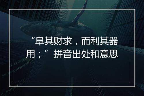 “阜其财求，而利其器用；”拼音出处和意思