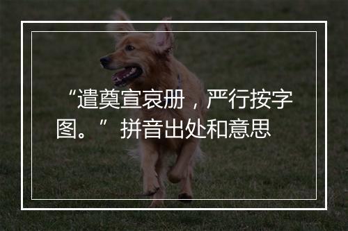 “遣奠宣哀册，严行按字图。”拼音出处和意思