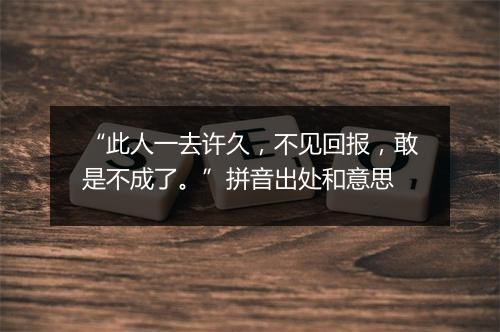 “此人一去许久，不见回报，敢是不成了。”拼音出处和意思