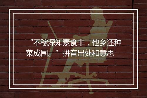 “不稼深知素食非，他乡还种菜成围。”拼音出处和意思