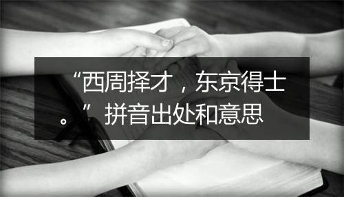 “西周择才，东京得士。”拼音出处和意思