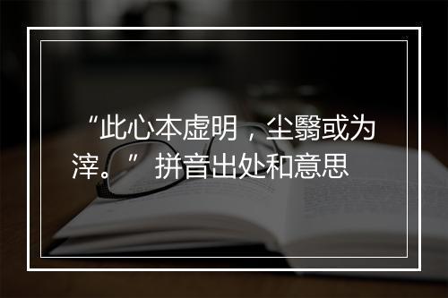 “此心本虚明，尘翳或为滓。”拼音出处和意思