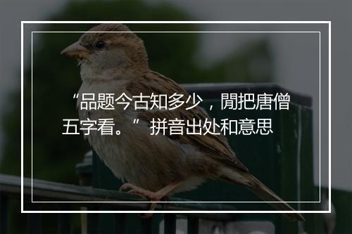 “品题今古知多少，閒把唐僧五字看。”拼音出处和意思