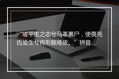 “嗟平生之志兮马革裹尸，使畏死而偷生兮将形骸焉依。”拼音出处和意思