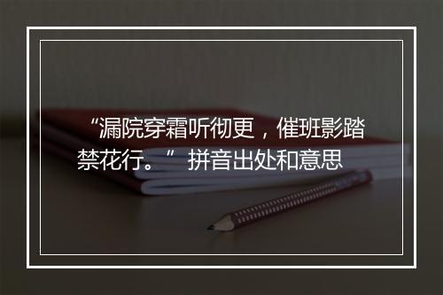 “漏院穿霜听彻更，催班影踏禁花行。”拼音出处和意思