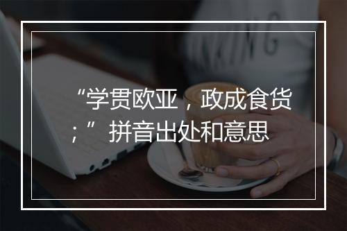 “学贯欧亚，政成食货；”拼音出处和意思