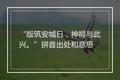 “版筑安城日，神祠与此兴。”拼音出处和意思