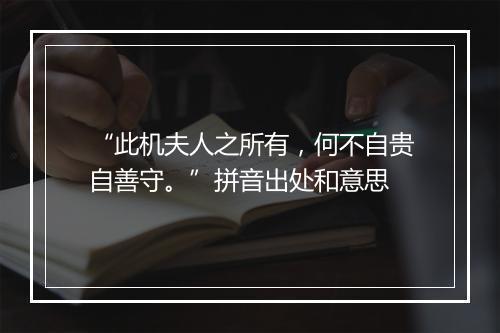 “此机夫人之所有，何不自贵自善守。”拼音出处和意思