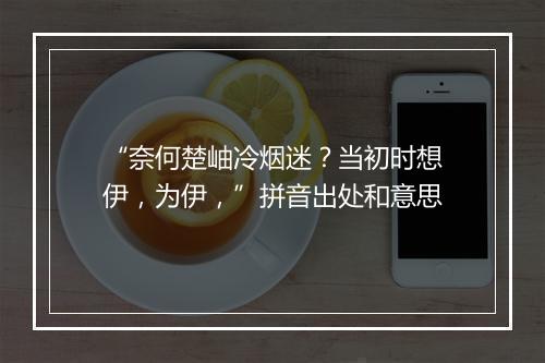 “奈何楚岫冷烟迷？当初时想伊，为伊，”拼音出处和意思