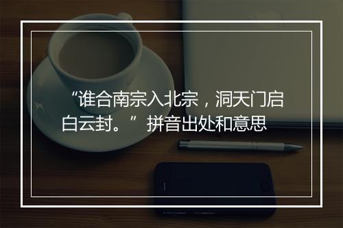 “谁合南宗入北宗，洞天门启白云封。”拼音出处和意思