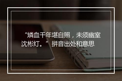 “燐血千年堪自照，未须幽室沈彬灯。”拼音出处和意思