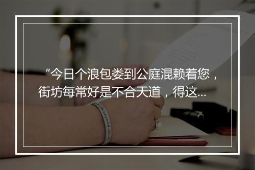 “今日个浪包娄到公庭混赖着您，街坊每常好是不合天道，得这些口含钱直恁般使的坚牢。”拼音出处和意思