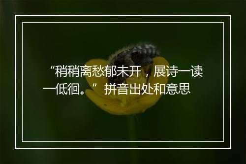 “稍稍离愁郁未开，展诗一读一低徊。”拼音出处和意思