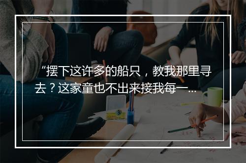 “摆下这许多的船只，教我那里寻去？这家童也不出来接我每一接。”拼音出处和意思