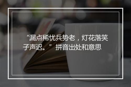 “漏点稀忧兵势老，灯花落笑子声迟。”拼音出处和意思