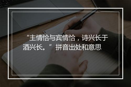 “主情恰与宾情恰，诗兴长于酒兴长。”拼音出处和意思