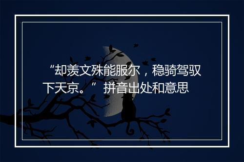 “却羡文殊能服尔，稳骑驾驭下天京。”拼音出处和意思