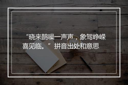 “晓来鹊噪一声声，象驾峥嵘喜见临。”拼音出处和意思