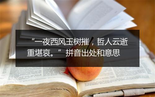 “一夜西风玉树摧，哲人云逝重堪哀。”拼音出处和意思