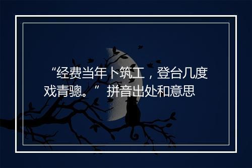 “经费当年卜筑工，登台几度戏青骢。”拼音出处和意思