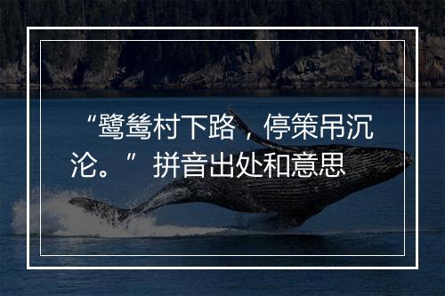 “鹭鸶村下路，停策吊沉沦。”拼音出处和意思