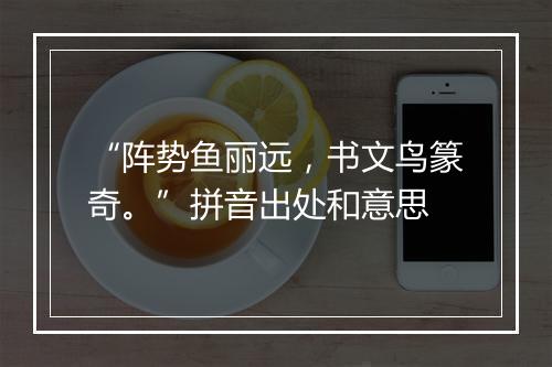 “阵势鱼丽远，书文鸟篆奇。”拼音出处和意思