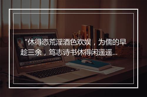 “休得恣荒淫酒色欢娱，为儒的早趁三余，笃志诗书休得闲遥遥惰却身躯。”拼音出处和意思