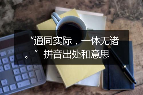 “通同实际，一体无诸。”拼音出处和意思