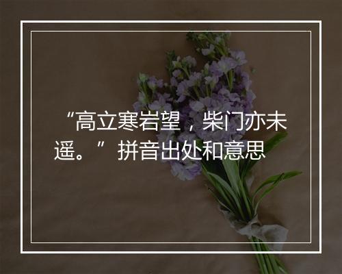 “高立寒岩望，柴门亦未遥。”拼音出处和意思